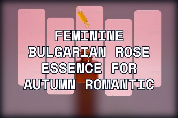 feminine bulgarian rose essence for autumn romantic